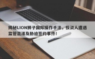 揭秘LION狮子国际操作手法，投资人遭遇监管混淆及胁迫签约事件！