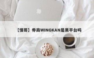 【懂哥】券商WINGKAN是黑平台吗
