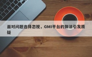 面对问题选择忽视，GMI平台的做法引发质疑