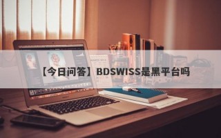 【今日问答】BDSWISS是黑平台吗
