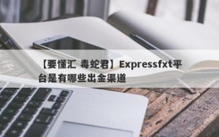 【要懂汇 毒蛇君】Expressfxt平台是有哪些出金渠道
