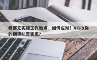 券商无实际工作地点，如何应对？ATFX你的期望能否实现？