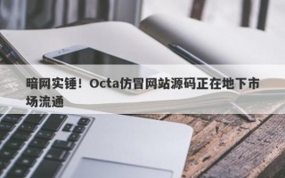 暗网实锤！Octa仿冒网站源码正在地下市场流通