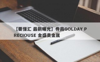 【要懂汇 最新曝光】券商GOLDAY PRECIOUSE 金盛贵金属
