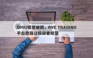 500U提现被困，RVE TRADING平台跑路让投资者绝望