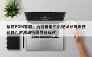 聚焦PGM客服：为何推销中出现误导与责任转移？附澳洲持牌质疑解读！