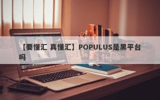 【要懂汇 真懂汇】POPULUS是黑平台吗
