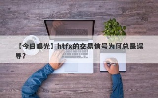 【今日曝光】htfx的交易信号为何总是误导？