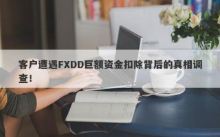 客户遭遇FXDD巨额资金扣除背后的真相调查！