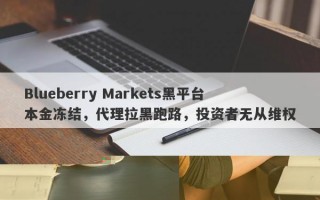 Blueberry Markets黑平台本钱难提，代理拉黑，平台跑路迹象明显