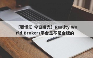 【要懂汇 今日曝光】Reality World Brokers平台是不是合规的
