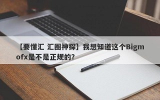 【要懂汇 汇圈神探】我想知道这个Bigmofx是不是正规的？
