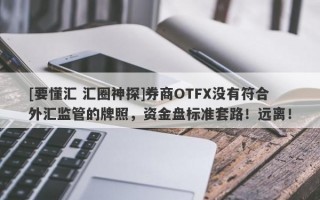 [要懂汇 汇圈神探]券商OTFX没有符合外汇监管的牌照，资金盘标准套路！远离！