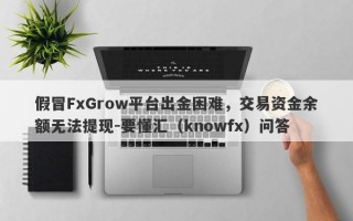 假冒FxGrow平台出金困难，交易资金余额无法提现-要懂汇（knowfx）问答