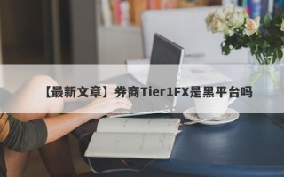 【最新文章】券商Tier1FX是黑平台吗
