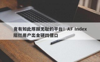 竟有如此厚颜无耻的平台！AF Index阻拦用户出金硬凹借口