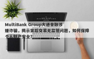 MultiBank Group大通金融涉嫌诈骗，揭示背后交易无监管问题，如何保障个人财产安全？