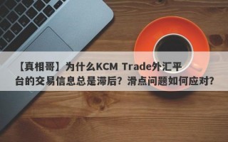 【真相哥】为什么KCM Trade外汇平台的交易信息总是滞后？滑点问题如何应对？