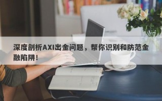 深度剖析AXI出金问题，帮你识别和防范金融陷阱！