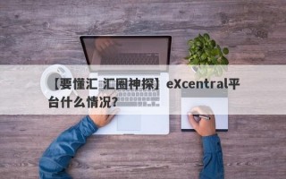 【要懂汇 汇圈神探】eXcentral平台什么情况？
