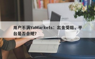 用户不满YaMarkets：出金受阻，平台是否合规？