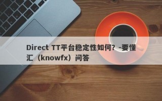 Direct TT平台稳定性如何？-要懂汇（knowfx）问答