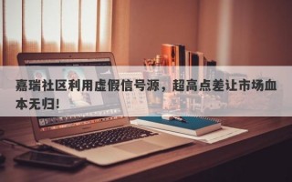 嘉瑞社区利用虚假信号源，超高点差让市场血本无归！