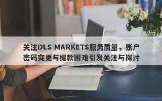 关注DLS MARKETS服务质量，账户密码变更与提款困难引发关注与探讨