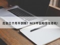 出金三个月不到账？NCE平台陷信任危机！