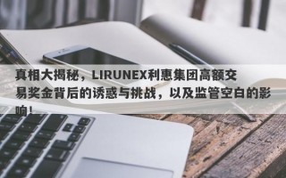 真相大揭秘，LIRUNEX利惠集团高额交易奖金背后的诱惑与挑战，以及监管空白的影响！