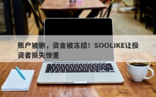 账户被删，资金被冻结！SOOLIKE让投资者损失惨重