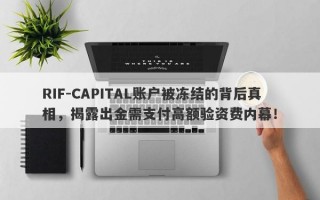 RIF-CAPITAL账户被冻结的背后真相，揭露出金需支付高额验资费内幕！