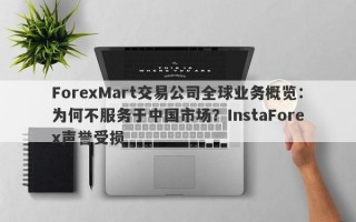 ForexMart交易公司全球业务概览：为何不服务于中国市场？InstaForex声誉受损