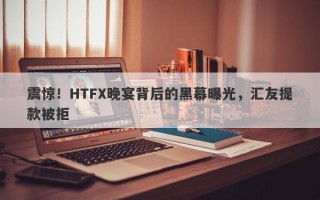 震惊！HTFX晚宴背后的黑幕曝光，汇友提款被拒