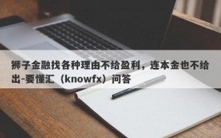 狮子金融找各种理由不给盈利，连本金也不给出-要懂汇（knowfx）问答