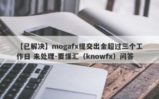 【已解决】mogafx提交出金超过三个工作日 未处理-要懂汇（knowfx）问答