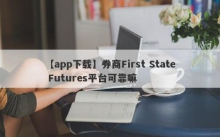 【app下载】券商First State Futures平台可靠嘛
