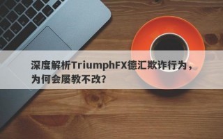 深度解析TriumphFX德汇欺诈行为，为何会屡教不改？