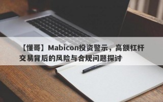 【懂哥】Mabicon投资警示，高额杠杆交易背后的风险与合规问题探讨
