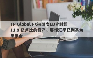 TP Global FX被印度ED查封超11.8 亿卢比的资产，要懂汇早已列其为黑平台