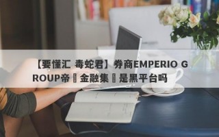 【要懂汇 毒蛇君】券商EMPERIO GROUP帝鋒金融集團是黑平台吗
