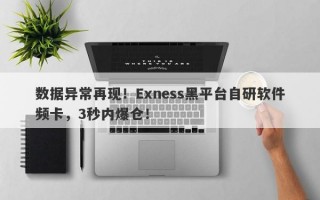 数据异常再现！Exness黑平台自研软件频卡，3秒内爆仓！