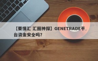 【要懂汇 汇圈神探】GENETRADE平台资金安全吗？
