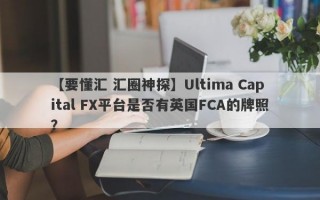 【要懂汇 汇圈神探】Ultima Capital FX平台是否有英国FCA的牌照？
