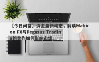 【今日问答】资金盘新动态，解读Mabicon FX与Pegasus Trading的合作如何影响市场。