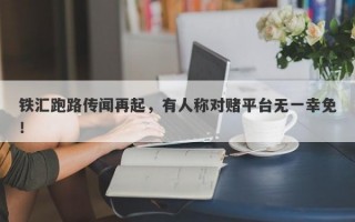 铁汇跑路传闻再起，有人称对赌平台无一幸免！