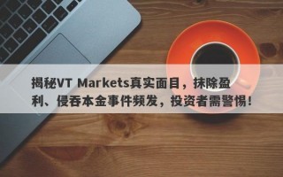 揭秘VT Markets真实面目，抹除盈利、侵吞本金事件频发，投资者需警惕！