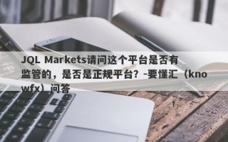 JQL Markets请问这个平台是否有监管的，是否是正规平台？-要懂汇（knowfx）问答