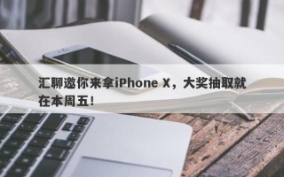 汇聊邀你来拿iPhone X，大奖抽取就在本周五！