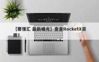 【要懂汇 最新曝光】查查RocketX资质？
